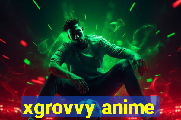 xgrovvy anime